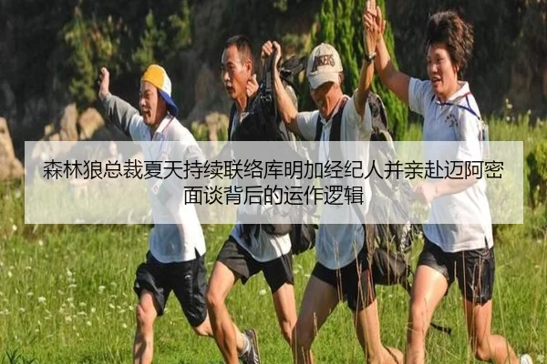 森林狼总裁夏天持续联络库明加经纪人并亲赴迈阿密面谈背后的运作逻辑